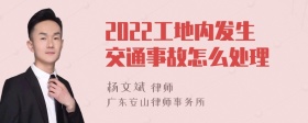 2022工地内发生交通事故怎么处理