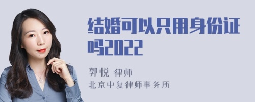 结婚可以只用身份证吗2022