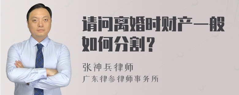 请问离婚时财产一般如何分割？