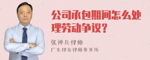 公司承包期间怎么处理劳动争议？