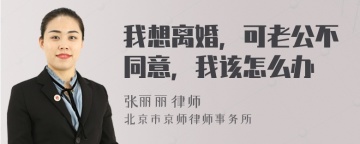 我想离婚，可老公不同意，我该怎么办