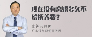 现在没有离婚多久不给抚养费？