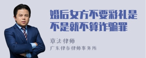 婚后女方不要彩礼是不是就不算诈骗罪