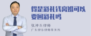 得是彩礼钱离婚可以要回彩礼吗