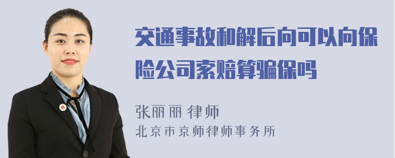 交通事故和解后向可以向保险公司索赔算骗保吗