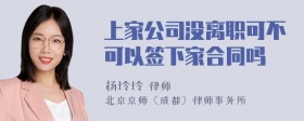 上家公司没离职可不可以签下家合同吗