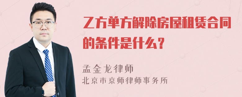 乙方单方解除房屋租赁合同的条件是什么？