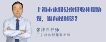 上海市承租公房征收补偿协议，谁有权利签？