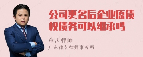 公司更名后企业原债权债务可以继承吗