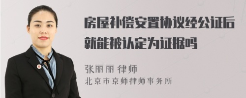 房屋补偿安置协议经公证后就能被认定为证据吗