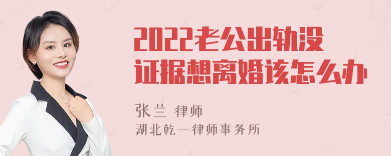 2022老公出轨没证据想离婚该怎么办