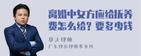 离婚中女方应给抚养费怎么给？要多少钱