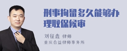 刑事拘留多久能够办理取保候审