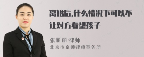 离婚后,什么情况下可以不让对方看望孩子