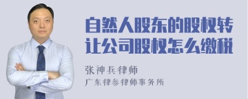 自然人股东的股权转让公司股权怎么缴税