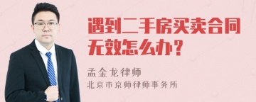 遇到二手房买卖合同无效怎么办？