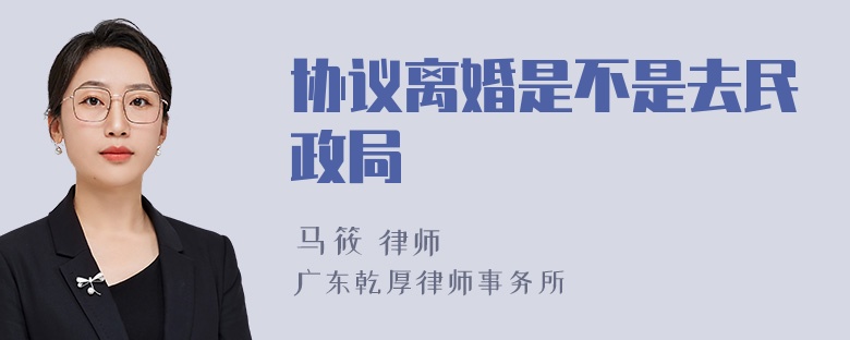 协议离婚是不是去民政局