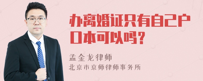 办离婚证只有自己户口本可以吗？