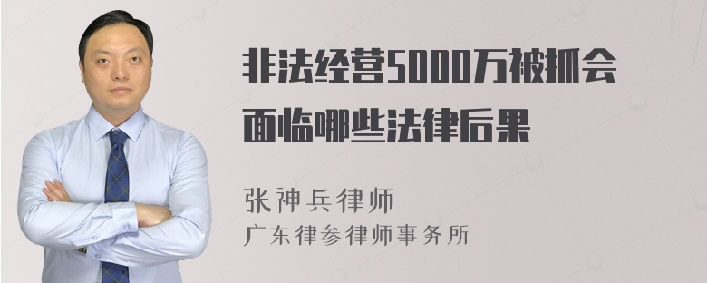 非法经营5000万被抓会面临哪些法律后果