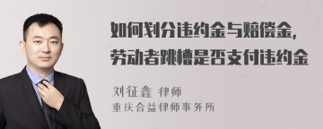 如何划分违约金与赔偿金，劳动者跳槽是否支付违约金