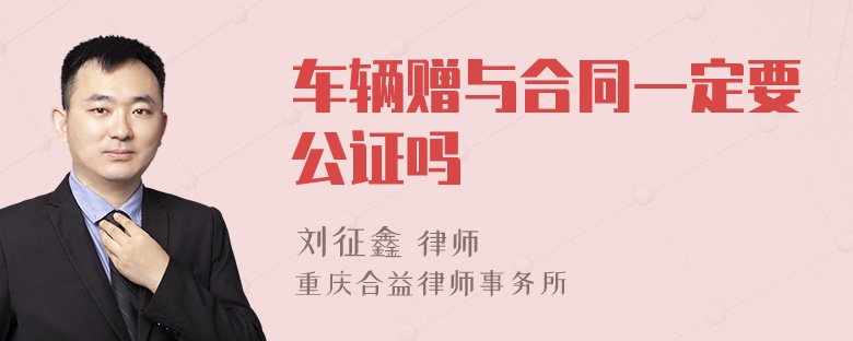 车辆赠与合同一定要公证吗