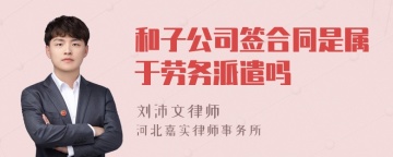 和子公司签合同是属于劳务派遣吗