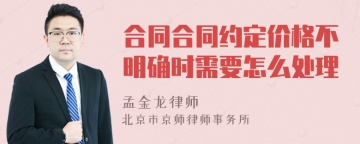 合同合同约定价格不明确时需要怎么处理