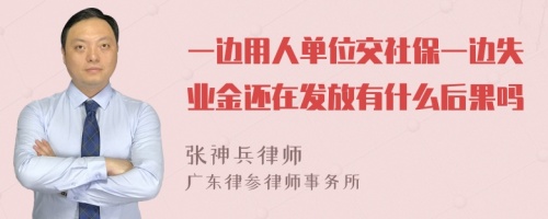 一边用人单位交社保一边失业金还在发放有什么后果吗