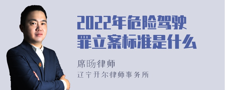 2022年危险驾驶罪立案标准是什么