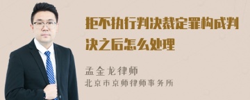 拒不执行判决裁定罪构成判决之后怎么处理