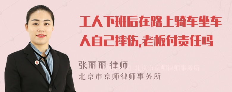 工人下班后在路上骑车坐车人自己摔伤,老板付责任吗