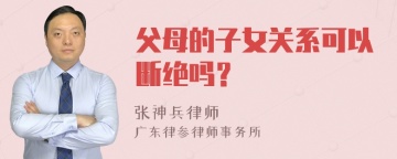 父母的子女关系可以断绝吗？