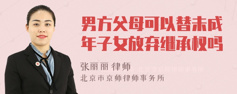 男方父母可以替未成年子女放弃继承权吗