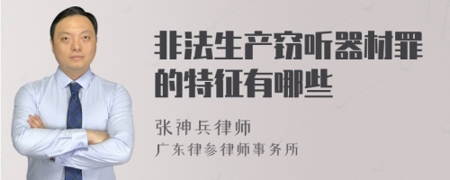 非法生产窃听器材罪的特征有哪些