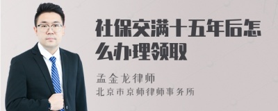 社保交满十五年后怎么办理领取