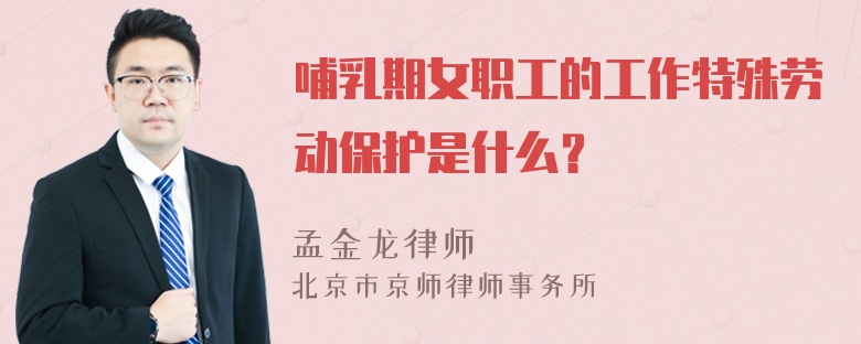 哺乳期女职工的工作特殊劳动保护是什么？