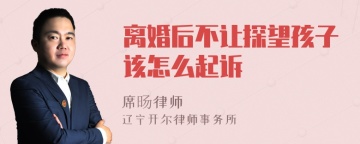 离婚后不让探望孩子该怎么起诉