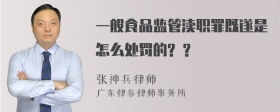 一般食品监管渎职罪既遂是怎么处罚的? ?