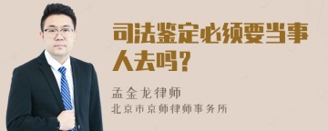 司法鉴定必须要当事人去吗？