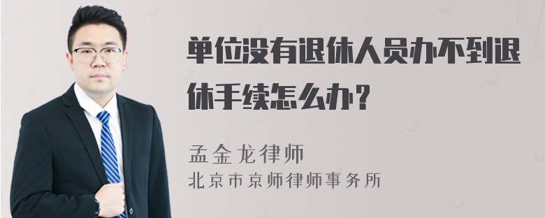 单位没有退休人员办不到退休手续怎么办？