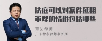 法庭可以对案件延期审理的情形包括哪些