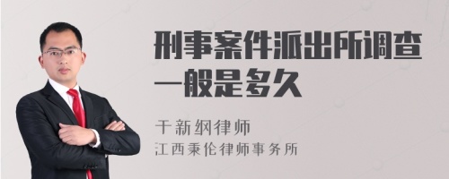 刑事案件派出所调查一般是多久