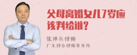 父母离婚女儿7岁应该判给谁?