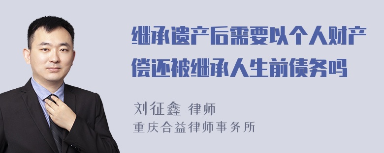 继承遗产后需要以个人财产偿还被继承人生前债务吗