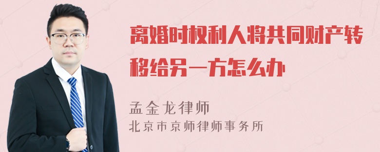 离婚时权利人将共同财产转移给另一方怎么办