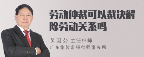 劳动仲裁可以裁决解除劳动关系吗