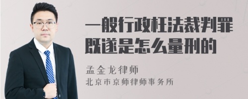 一般行政枉法裁判罪既遂是怎么量刑的