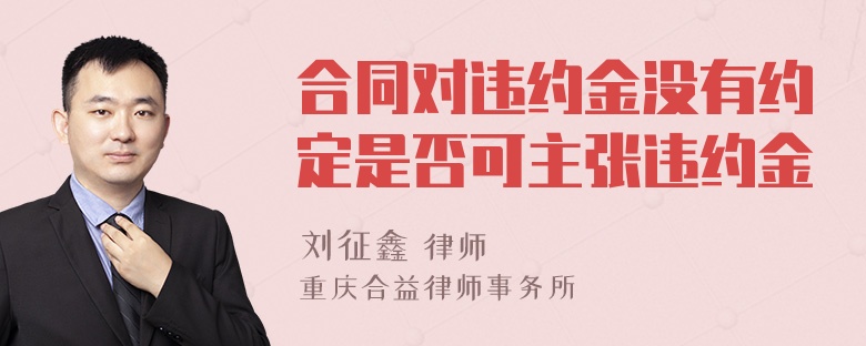 合同对违约金没有约定是否可主张违约金