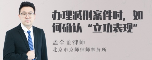 办理减刑案件时，如何确认“立功表现”