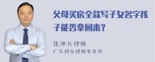 父母买房全款写子女名字孩子能否拿回来？